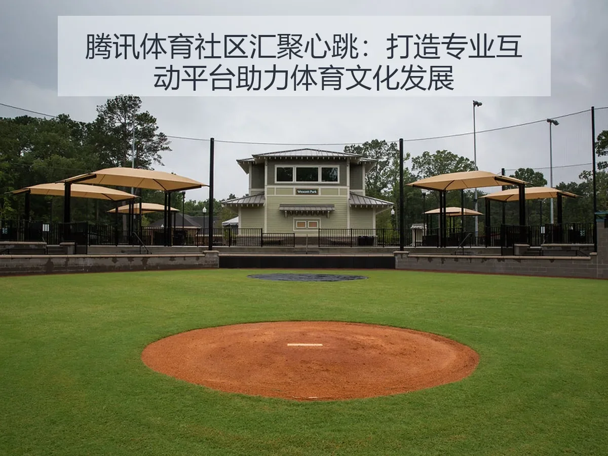腾讯体育社区汇聚心跳:打造专业互动平台助力体育文化发展